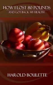 Title: How I Lost 80 Pounds: And Got Back My Health, Author: Harold Boulette