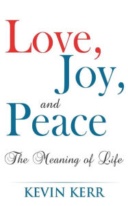 Title: Love, Joy, and Peace: The Meaning of Life., Author: Kevin Kerr