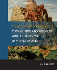 Title: Configuring Procurement and Sourcing within Dynamics AX 2012, Author: Murray Fife