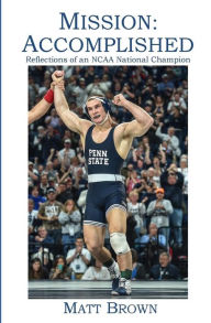 Title: Mission: Accomplished: Reflections of an NCAA National Champion, Author: Matt Brown