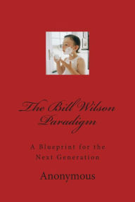Title: The Bill Wilson Paradigm: A Blueprint for the Next Generation, Author: Anonymous