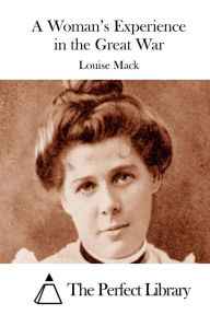 Title: A Woman's Experience in the Great War, Author: Louise Mack