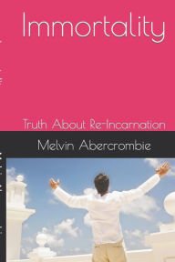 Title: Immortality: Truth About Re-Incarnation, Author: Melvin L Abercrombie