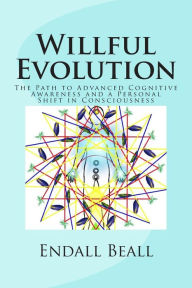 Title: Willful Evolution: The Path to Advanced Cognitive Awareness and a Personal Shift in Consciousness, Author: Endall Beall