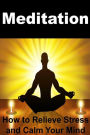 Meditation: How to Relieve Stress and Calm Your Mind: Meditation, Meditation for Beginners, Meditation Book, Meditation Guide, How to Meditate