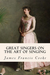 Title: Great Singers on the Art of Singing, Author: James Francis Cooke