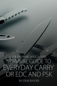 Title: The Preppers Apocalypse Survival Guide to Everyday Carry or EDC and PSK, Author: Steve Rayder