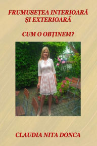 Title: Frumusetea Interioara Si Exterioara: Cum O Obtinem?, Author: Claudia Nita Donca