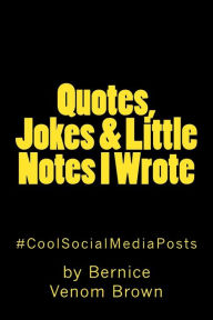Title: Quotes, Jokes & Little Notes I Wrote: #CoolSocialMediaPost, Author: Bernice Venom Brown