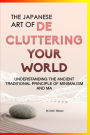 The Japanese Art Of Decluttering Your World: Understanding The Ancient Principles Of Minimalism And MA...: Magical Life Changing Words for Organizational, Decluttering, and Tidying Up Skills !