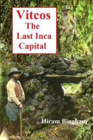 Title: Vitcos: The Last Inca Capital, Author: Hiram Bingham