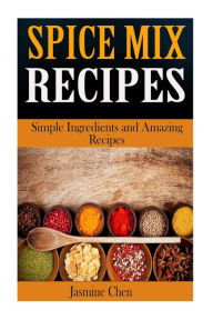 Title: Spice Mix Recipes: Simple Ingredients and Amazing Spices, Author: Jasmine Chen