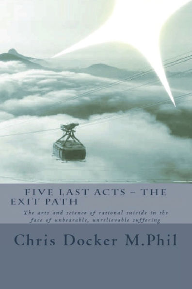 Five Last Acts - The Exit Path (2015 edition): The arts and science of rational suicide in the face of unbearable, unrelievable suffering