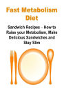 Fast Metabolism Diet: Sandwich Recipes - How to Raise your Metabolism, Make Delicious Sandwiches and Stay Slim: Fast Metabolism Diet,Fast Metabolism Book,Fast Metabolism Guide,Fast Metabolism Recipes