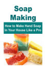 Soap Making: How to Make Hand Soap In Your House Like a Pro: Soap Making, Soap Making Book, Soap Making Guide,Soap Making Recipes, How to Make Soap