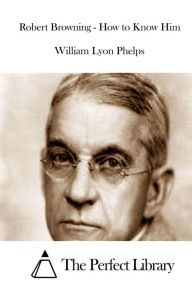 Title: Robert Browning - How to Know Him, Author: William Lyon Phelps