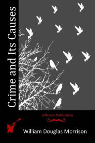 Title: Crime and Its Causes, Author: William Douglas Morrison