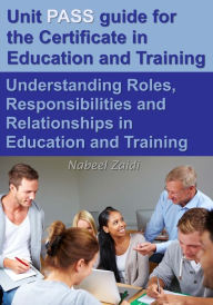 Title: Unit PASS guide for the Certificate in Education and Training (CET): Understanding Roles, Responsibilities and Relationships in Education and Training, Author: Nabeel Zaidi