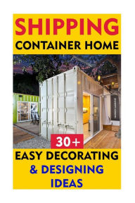 Title: Shipping Container Home: 30+ Easy Decorating & Designing Ideas, Author: Imogen Murphy