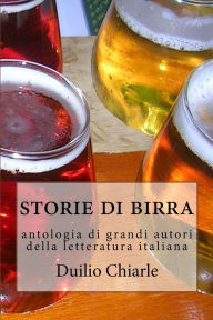 Title: Storie di birra: Antologia di grandi autori della letteratura italiana, Author: Duilio Chiarle