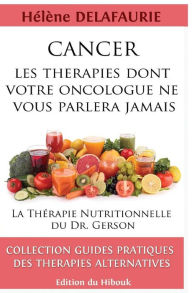 Title: CANCER: Les Thérapies dont votre Oncologue ne Vous Parlera Jamais: Livre 1 : La Thérapie Nutritionnelle du Dr. Gerson, Author: Hélène Delafaurie