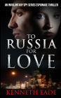 To Russia for Love: An Involuntary Spy series espionage thriller