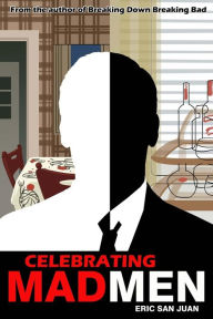 Title: Celebrating Mad Men: Your Unofficial Guide to What Makes the Show and Its Characters Tick, Author: Eric San Juan