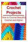 Crochet Projects: How to Crochet Beautiful Crochet and Afghan: Crochet, Crochet for Beginners, How to Crochet, Crochet Patterns, Crochet Projects