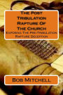 The Post Tribulation Rapture Of The Church: Exposing the Pre Tribulation Rapture Deception