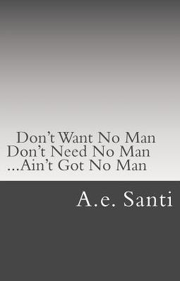 Don T Want No Man Don T Need No Man Ain T Got No Man By A E Santi Paperback Barnes Noble