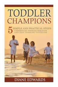 Title: Toddler Champions : 5 Simple and Practical Steps: Understand Toddler Behavior and End Toddler Tantrums, Author: Diane Edwards