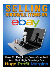 Title: Selling Goodwill Items on eBay: How to Buy Low Form Goodwill And Sell High On eBay for Hugh Profit Margins, Author: Clark Moraign