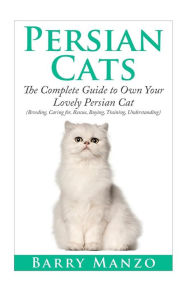 Title: Persian Cats: The Complete Guide to Own Your Lovely Persian Cat.(Breeding, Caring for, Rescue, Buying, Training, Understanding), Author: Barry Manzo