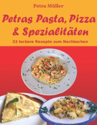 Title: Petras Pasta, Pizza & Spezialitäten: 33 leckere Rezepte zum Nachkochen, Author: Petra Mïller