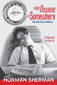 Title: From Nowhere to Somewhere: My Political Journey, Author: Norman Sherman