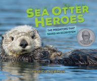 Title: Sea Otter Heroes: The Predators That Saved an Ecosystem, Author: Patricia Newman
