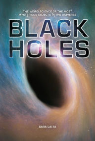Title: Black Holes: The Weird Science of the Most Mysterious Objects in the Universe, Author: Sara Latta