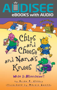 Title: Chips and Cheese and Nana's Knees: What Is Alliteration?, Author: Brian P. Cleary