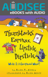 Title: Thumbtacks, Earwax, Lipstick, Dipstick: What Is a Compound Word?, Author: Brian P. Cleary