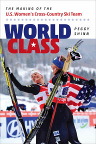 Title: World Class: The Making of the U.S. Women's Cross-Country Ski Team, Author: Peggy Shinn
