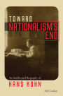 Toward Nationalism's End: An Intellectual Biography of Hans Kohn
