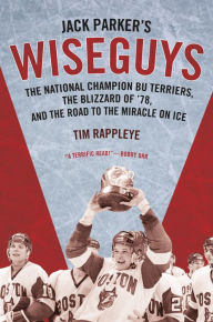 Title: Jack Parker's Wiseguys: The National Champion BU Terriers, the Blizzard of '78, and the Road to the Miracle on Ice, Author: Tim Rappleye