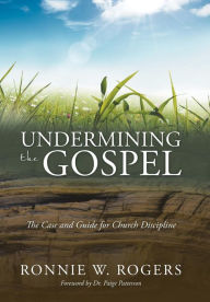 Title: Undermining the Gospel: The Case and Guide for Church Discipline, Author: Ronnie W Rogers