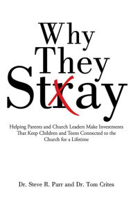 Title: Why They Stay: Helping Parents and Church Leaders Make Investments That Keep Children and Teens Connected to the Church for a Lifetime, Author: Dr. Steve R. Parr