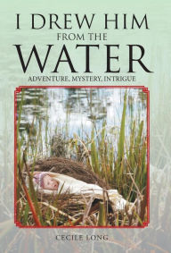 Title: I Drew Him from the Water: Adventure, Mystery, Intrigue, Author: Cecile Long
