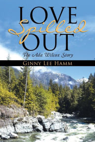 Title: Love Spilled Out: The Ada Wilcox Story, Author: Ginny Lee Hamm