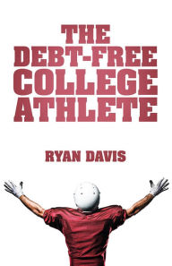 Title: The Debt-Free College Athlete: Attend Your Dream School. Get Recruited. Graduate 100% Debt-Free., Author: Ryan Davis