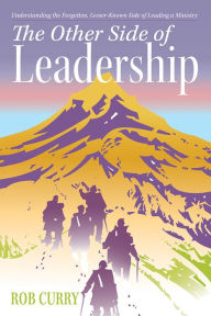 Title: The Other Side of Leadership: Understanding the Forgotten, Lesser-Known Side of Leading a Ministry, Author: Rob Curry