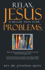Relax. Jesus Is Bigger Than Your Problems.: When Life Threatening Situation Met With The God Kind Of Faith, What Happens Next?