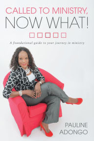 Title: Called to Ministry, Now What!: A Foundational Guide to Your Journey in Ministry, Author: Pauline Adongo